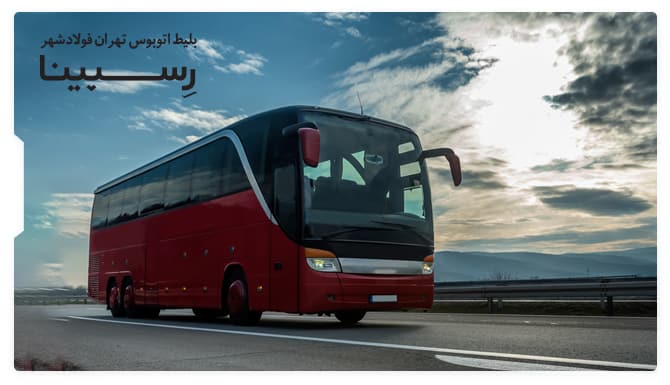 رزرو آسان بلیط اتوبوس تهران فولادشهر با رسپینا بلیط اتوبوس تهران فولادشهر